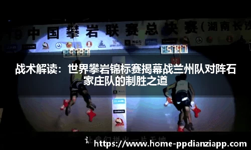 战术解读：世界攀岩锦标赛揭幕战兰州队对阵石家庄队的制胜之道