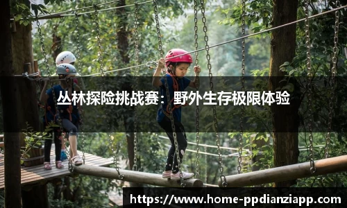 丛林探险挑战赛：野外生存极限体验