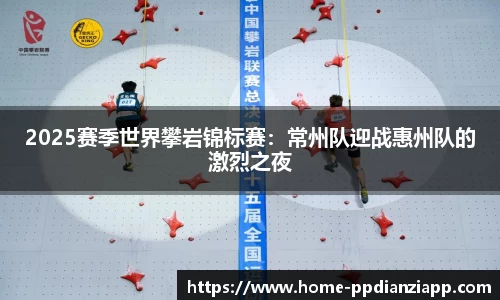 2025赛季世界攀岩锦标赛：常州队迎战惠州队的激烈之夜