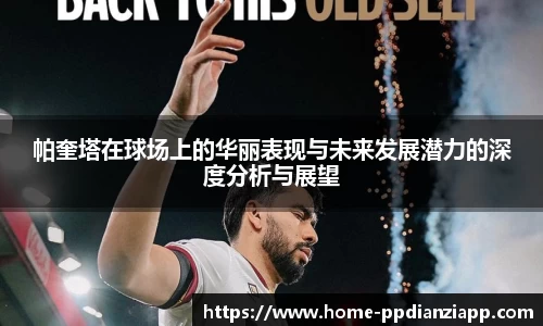 帕奎塔在球场上的华丽表现与未来发展潜力的深度分析与展望